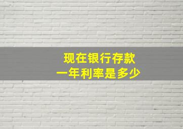 现在银行存款一年利率是多少