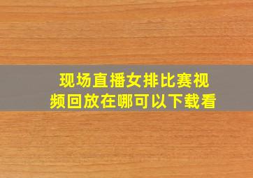 现场直播女排比赛视频回放在哪可以下载看