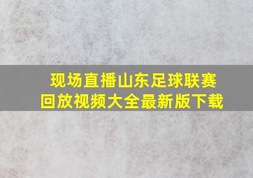 现场直播山东足球联赛回放视频大全最新版下载