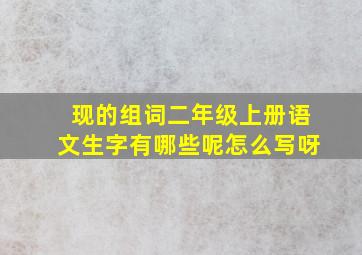 现的组词二年级上册语文生字有哪些呢怎么写呀