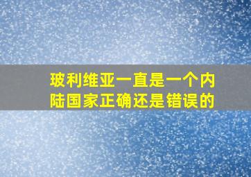 玻利维亚一直是一个内陆国家正确还是错误的