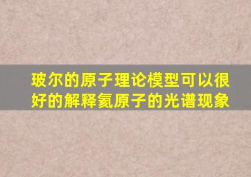 玻尔的原子理论模型可以很好的解释氦原子的光谱现象