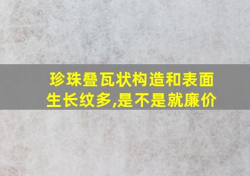 珍珠叠瓦状构造和表面生长纹多,是不是就廉价