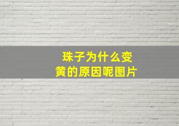 珠子为什么变黄的原因呢图片