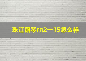 珠江钢琴rn2一15怎么样