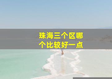 珠海三个区哪个比较好一点