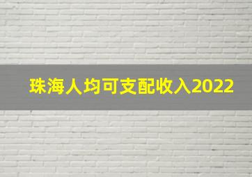 珠海人均可支配收入2022