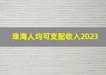 珠海人均可支配收入2023