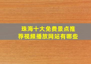 珠海十大免费景点推荐视频播放网站有哪些