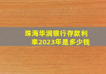 珠海华润银行存款利率2023年是多少钱