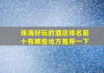 珠海好玩的酒店排名前十有哪些地方推荐一下