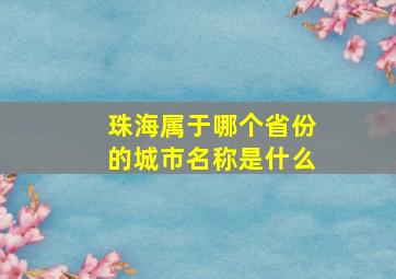 珠海属于哪个省份的城市名称是什么