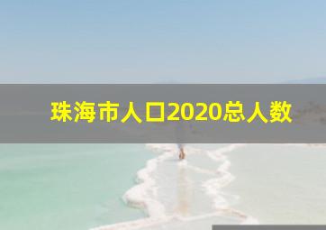 珠海市人口2020总人数