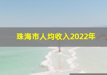 珠海市人均收入2022年