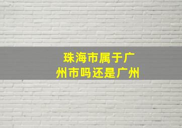 珠海市属于广州市吗还是广州