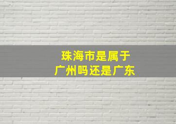 珠海市是属于广州吗还是广东