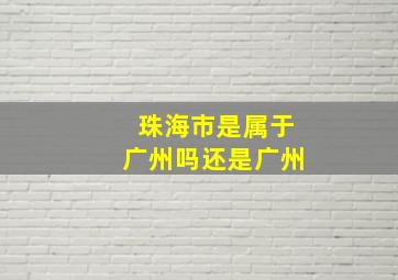 珠海市是属于广州吗还是广州