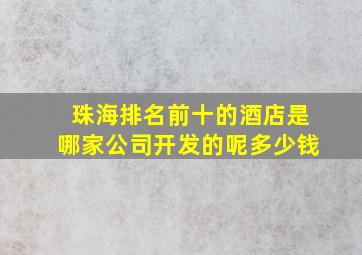 珠海排名前十的酒店是哪家公司开发的呢多少钱