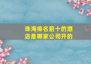 珠海排名前十的酒店是哪家公司开的