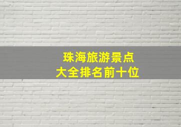 珠海旅游景点大全排名前十位