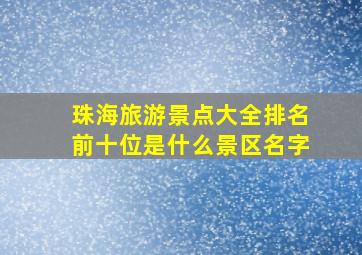 珠海旅游景点大全排名前十位是什么景区名字