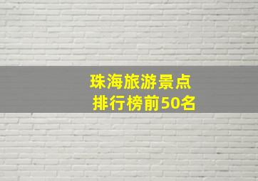 珠海旅游景点排行榜前50名