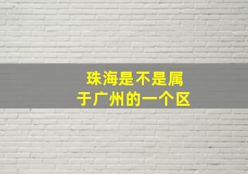 珠海是不是属于广州的一个区