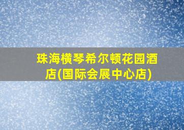 珠海横琴希尔顿花园酒店(国际会展中心店)