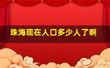 珠海现在人口多少人了啊