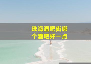 珠海酒吧街哪个酒吧好一点