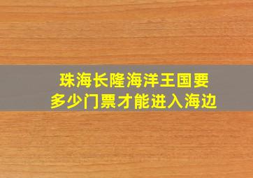 珠海长隆海洋王国要多少门票才能进入海边