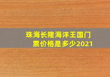 珠海长隆海洋王国门票价格是多少2021