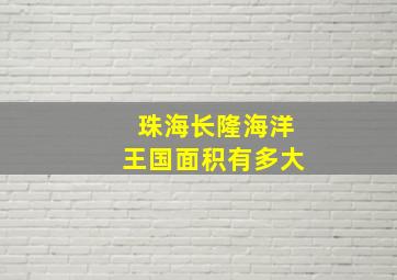 珠海长隆海洋王国面积有多大