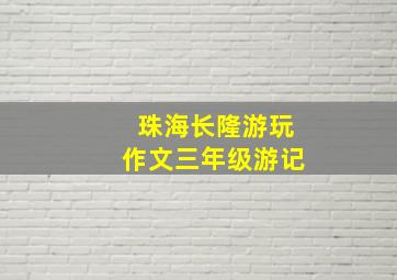 珠海长隆游玩作文三年级游记