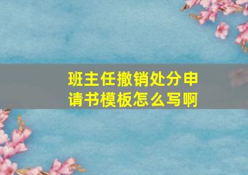 班主任撤销处分申请书模板怎么写啊