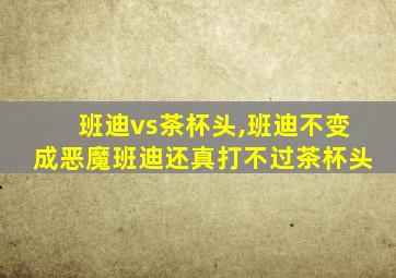 班迪vs茶杯头,班迪不变成恶魔班迪还真打不过茶杯头