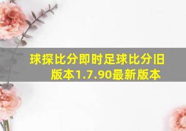 球探比分即时足球比分旧版本1.7.90最新版本