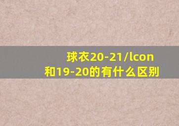 球衣20-21/lcon和19-20的有什么区别