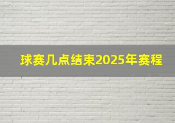 球赛几点结束2025年赛程