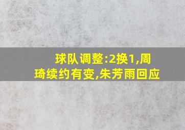 球队调整:2换1,周琦续约有变,朱芳雨回应