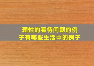 理性的看待问题的例子有哪些生活中的例子