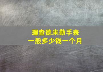 理查德米勒手表一般多少钱一个月