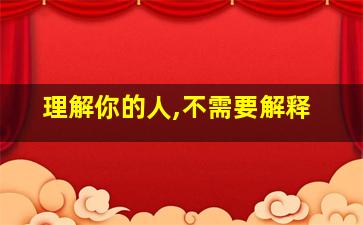 理解你的人,不需要解释