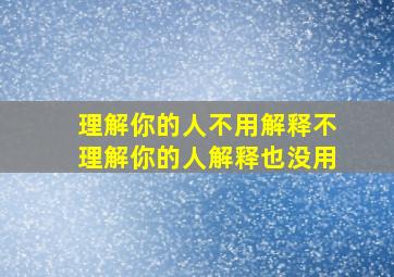 理解你的人不用解释不理解你的人解释也没用