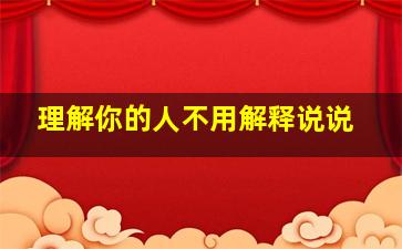 理解你的人不用解释说说