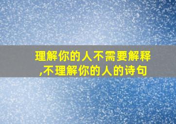 理解你的人不需要解释,不理解你的人的诗句