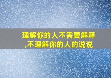 理解你的人不需要解释,不理解你的人的说说