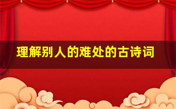 理解别人的难处的古诗词