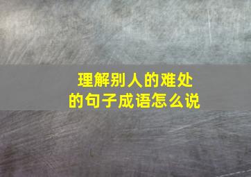 理解别人的难处的句子成语怎么说