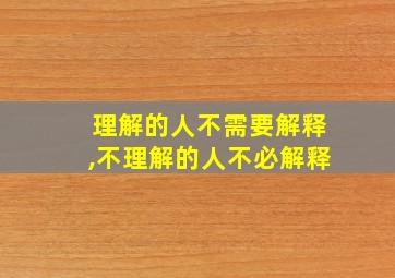 理解的人不需要解释,不理解的人不必解释